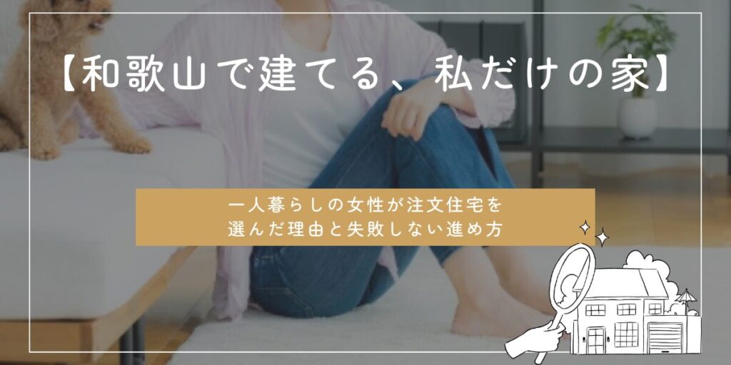 【和歌山で建てる、私だけの家】一人暮らしの女性が注文住宅を選んだ理由と失敗しない進め方のアイキャッチ