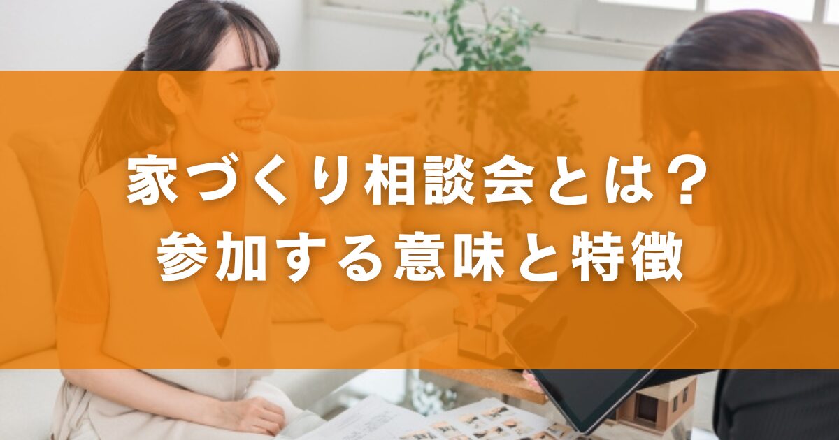 家づくり相談会とは？参加する意味と特徴