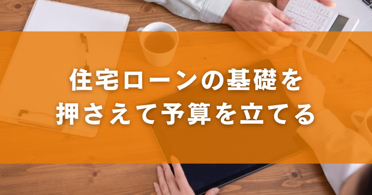 住宅ローンの基礎を押さえて予算を立てる