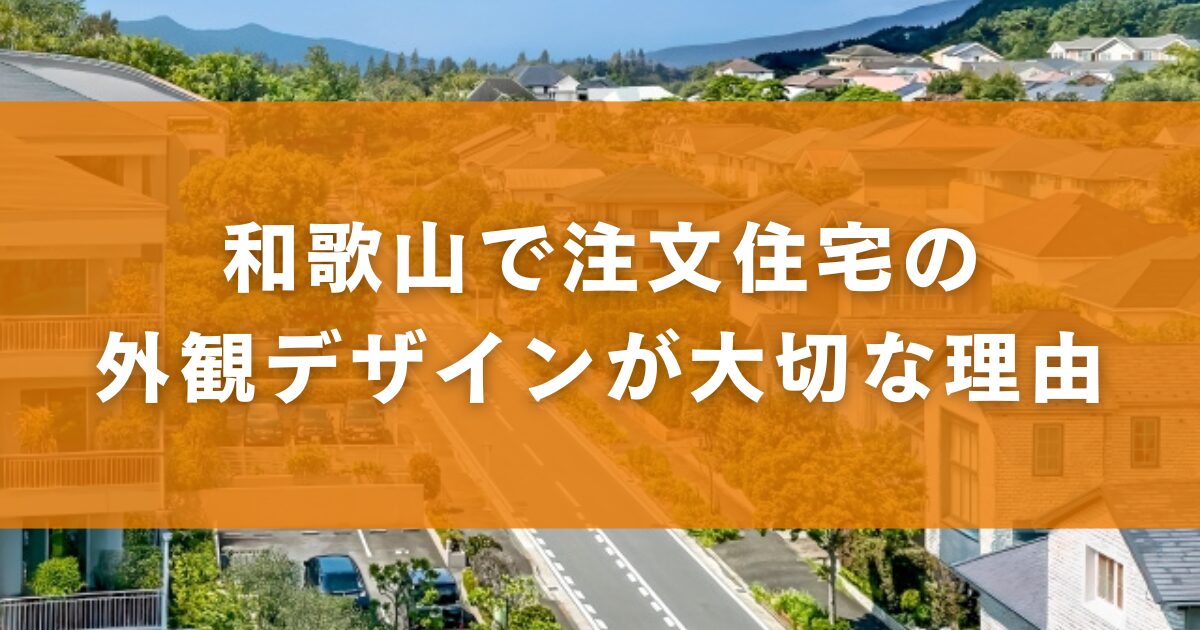 和歌山で注文住宅の外観デザインが大切な理由